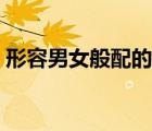 形容男女般配的俗語（形容男女般配的成語）