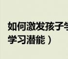 如何激發(fā)孩子學(xué)習(xí)的內(nèi)驅(qū)力（如何激發(fā)孩子的學(xué)習(xí)潛能）