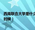 西南聯(lián)合大學(xué)是什么時間成立的（西南聯(lián)合大學(xué)成立于什么時候）