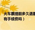 火車票提前多久退票不收手續(xù)費(fèi)（春運(yùn)的火車票現(xiàn)在退票會(huì)有手續(xù)費(fèi)嗎）