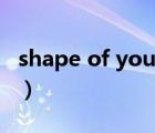 shape of you簡譜數(shù)字（shape of you簡譜）