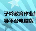 子衿教育作業(yè)輔導(dǎo)平臺(tái)下載（子衿教育作業(yè)輔導(dǎo)平臺(tái)電腦版）