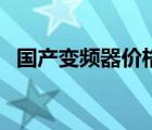 國(guó)產(chǎn)變頻器價(jià)格及報(bào)價(jià)（國(guó)產(chǎn)變頻器價(jià)格）