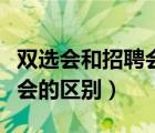 雙選會和招聘會的區(qū)別和聯(lián)系（雙選會和招聘會的區(qū)別）