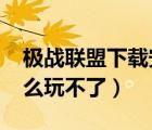極戰(zhàn)聯(lián)盟下載安裝（4399極戰(zhàn)聯(lián)盟微端為什么玩不了）