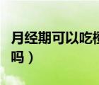 月經期可以吃橙子嗎秋天（月經期可以吃橙子嗎）
