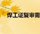 焊工證復(fù)審需要什么資料（焊工證復(fù)審）
