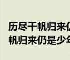 歷盡千帆歸來仍是少年議論文800字（歷盡千帆歸來仍是少年）