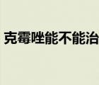 克霉唑能不能治腳氣（克霉唑能治療腳氣嗎）