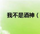 我不是酒神（說一說我不是酒神的簡介）