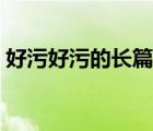好污好污的長(zhǎng)篇故事（很污很污的故事長(zhǎng)篇）