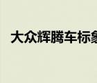 大眾輝騰車標(biāo)象征及意義（大眾輝騰車標(biāo)）