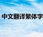 中文翻譯繁體字在線翻譯（中文翻譯繁體字）