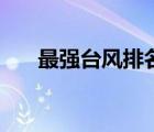 最強臺風(fēng)排名近五年（最強臺風(fēng)排名）