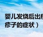 嬰兒發(fā)燒后出疹子是怎么回事（嬰兒發(fā)燒后出疹子的癥狀）
