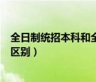 全日制統(tǒng)招本科和全日制本科的區(qū)別（本科和全日制本科的區(qū)別）