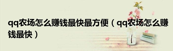qq農(nóng)場怎么賺錢最快最方便（qq農(nóng)場怎么賺錢最快）
