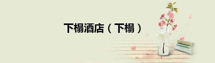 下榻酒店（下榻）