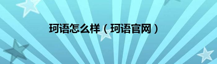 珂語怎么樣（珂語官網）