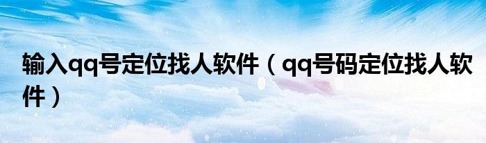 輸入qq號(hào)定位找人軟件（qq號(hào)碼定位找人軟件）