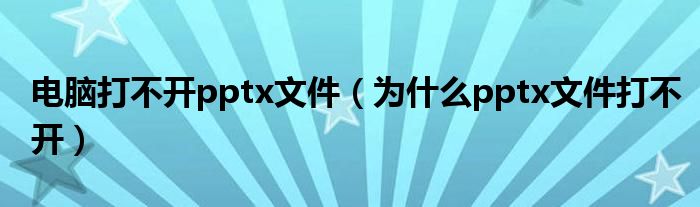 電腦打不開pptx文件（為什么pptx文件打不開）