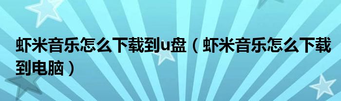 蝦米音樂怎么下載到u盤（蝦米音樂怎么下載到電腦）