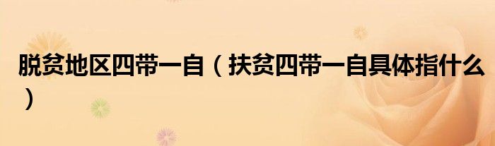 脫貧地區(qū)四帶一自（扶貧四帶一自具體指什么）