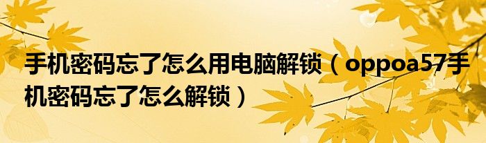 手機(jī)密碼忘了怎么用電腦解鎖（oppoa57手機(jī)密碼忘了怎么解鎖）