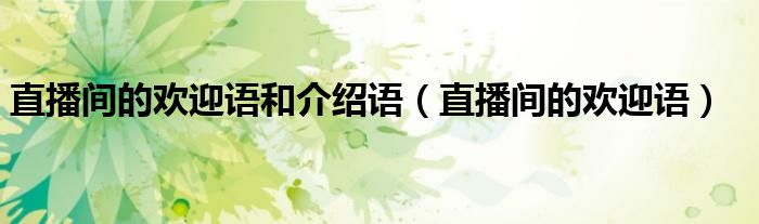 直播間的歡迎語和介紹語（直播間的歡迎語）