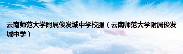 云南師范大學附屬俊發(fā)城中學校服（云南師范大學附屬俊發(fā)城中學）