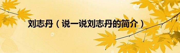 劉志丹（說(shuō)一說(shuō)劉志丹的簡(jiǎn)介）