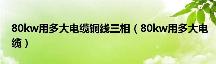 80kw用多大電纜銅線三相（80kw用多大電纜）