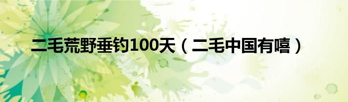 二毛荒野垂釣100天（二毛中國有嘻）