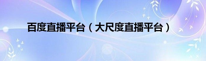 百度直播平臺（大尺度直播平臺）