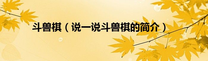 斗獸棋（說一說斗獸棋的簡介）