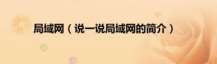 局域網(wǎng)（說一說局域網(wǎng)的簡介）