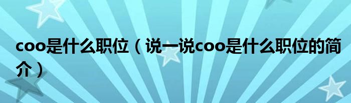 coo是什么職位（說一說coo是什么職位的簡(jiǎn)介）