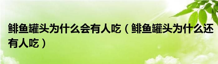 鯡魚罐頭為什么會(huì)有人吃（鯡魚罐頭為什么還有人吃）
