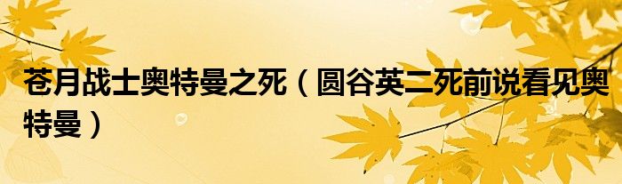 蒼月戰(zhàn)士奧特曼之死（圓谷英二死前說看見奧特曼）