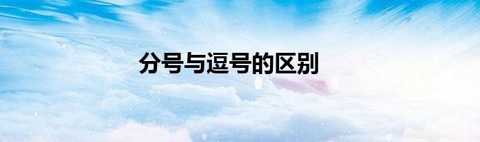 分號與逗號的區(qū)別