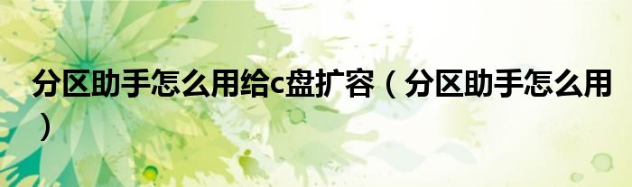 分區(qū)助手怎么用給c盤擴容（分區(qū)助手怎么用）