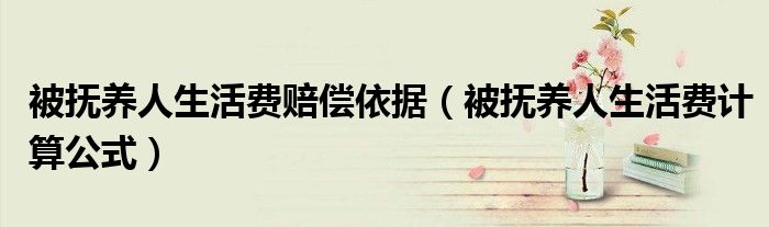 被撫養(yǎng)人生活費賠償依據(jù)（被撫養(yǎng)人生活費計算公式）