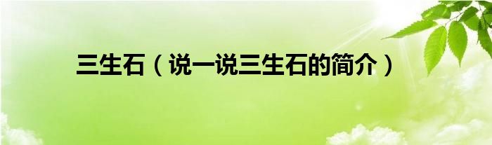 三生石（說一說三生石的簡介）