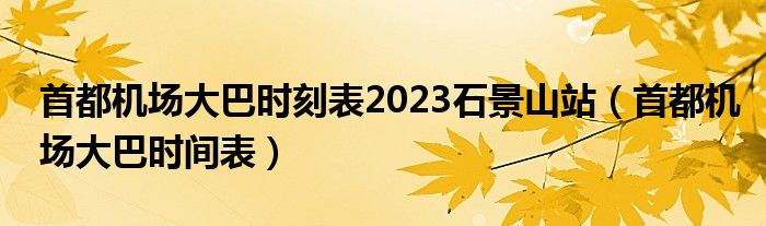 首都機(jī)場(chǎng)大巴時(shí)刻表2023石景山站（首都機(jī)場(chǎng)大巴時(shí)間表）
