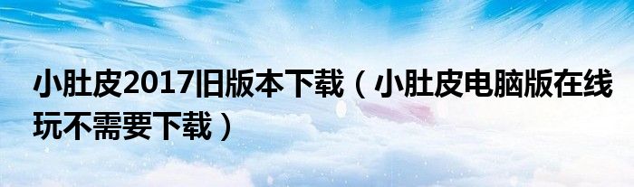 小肚皮2017舊版本下載（小肚皮電腦版在線(xiàn)玩不需要下載）