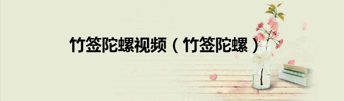 竹簽陀螺視頻（竹簽陀螺）