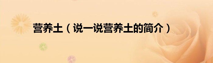 營養(yǎng)土（說一說營養(yǎng)土的簡介）