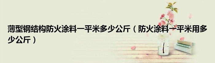 薄型鋼結構防火涂料一平米多少公斤（防火涂料一平米用多少公斤）