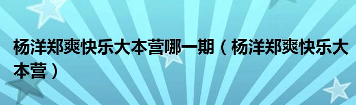 楊洋鄭爽快樂大本營哪一期（楊洋鄭爽快樂大本營）