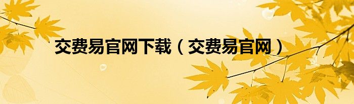 交費(fèi)易官網(wǎng)下載（交費(fèi)易官網(wǎng)）